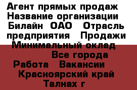 Агент прямых продаж › Название организации ­ Билайн, ОАО › Отрасль предприятия ­ Продажи › Минимальный оклад ­ 35 000 - Все города Работа » Вакансии   . Красноярский край,Талнах г.